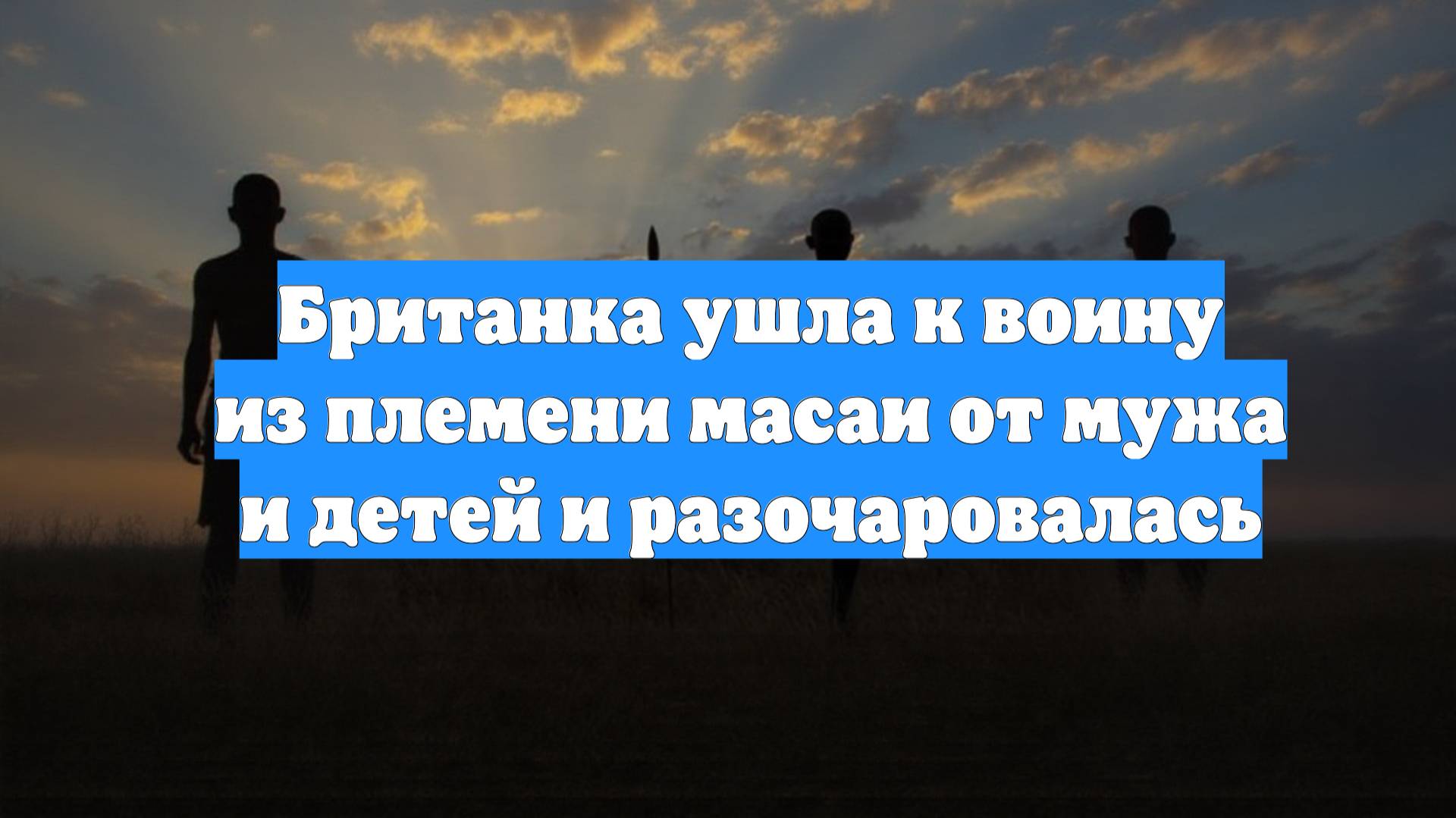 Британка ушла к воину из племени масаи от мужа и детей и разочаровалась