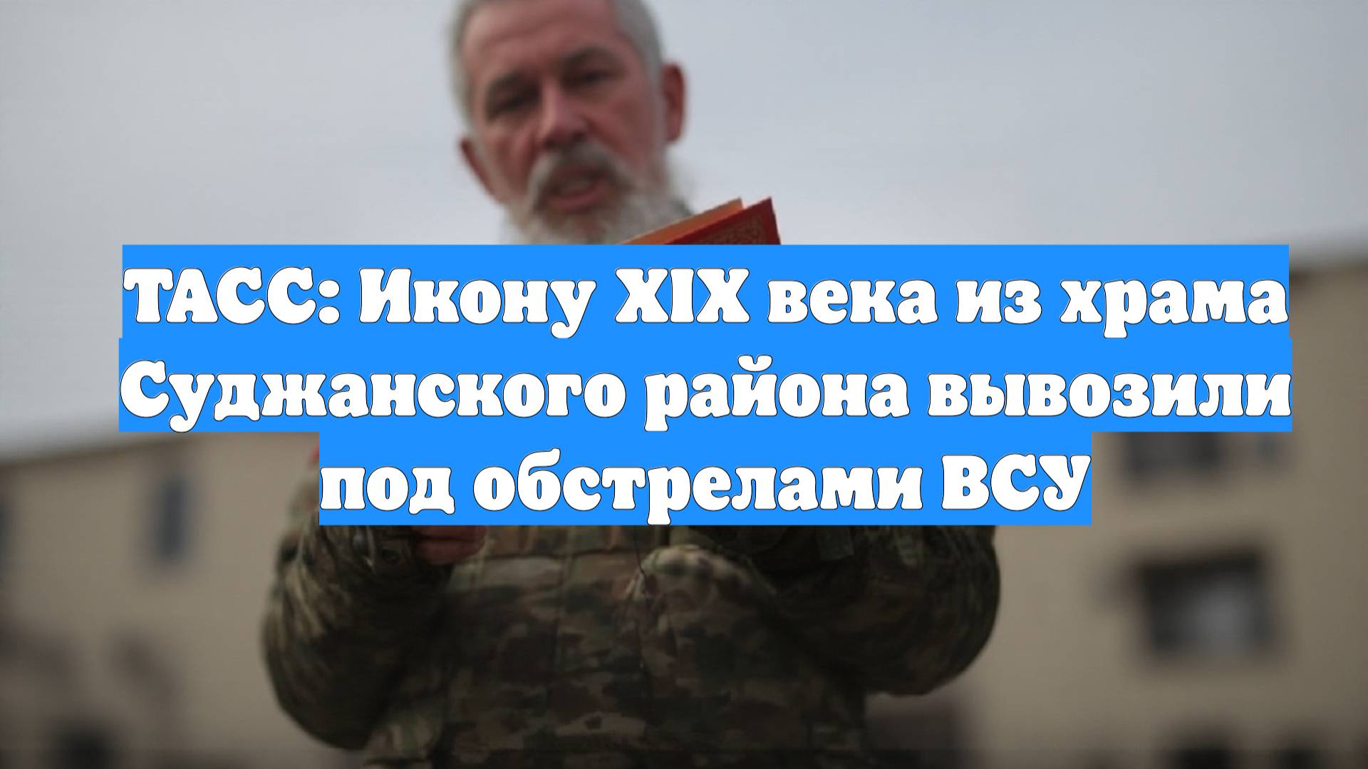 ТАСС: Икону XIX века из храма Суджанского района вывозили под обстрелами ВСУ