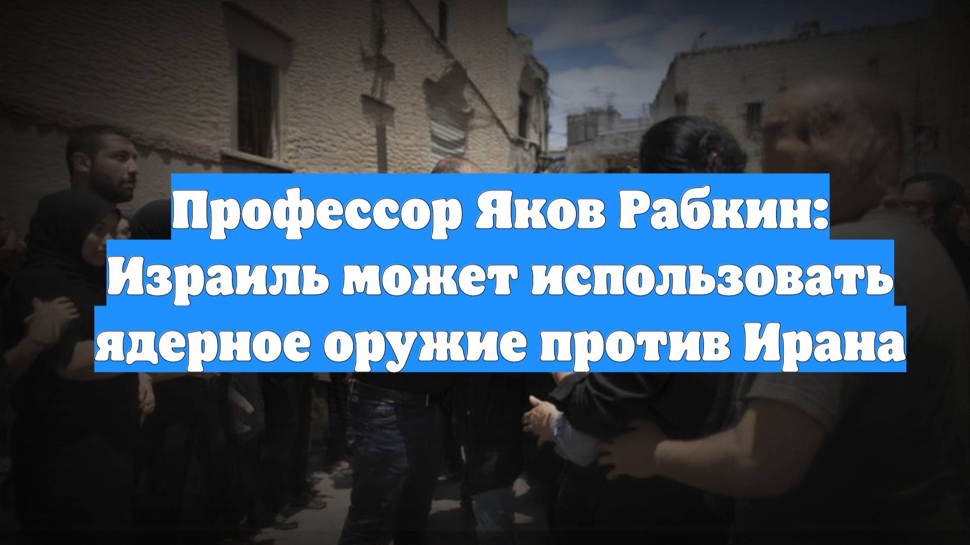 Профессор Яков Рабкин: Израиль может использовать ядерное оружие против Ирана