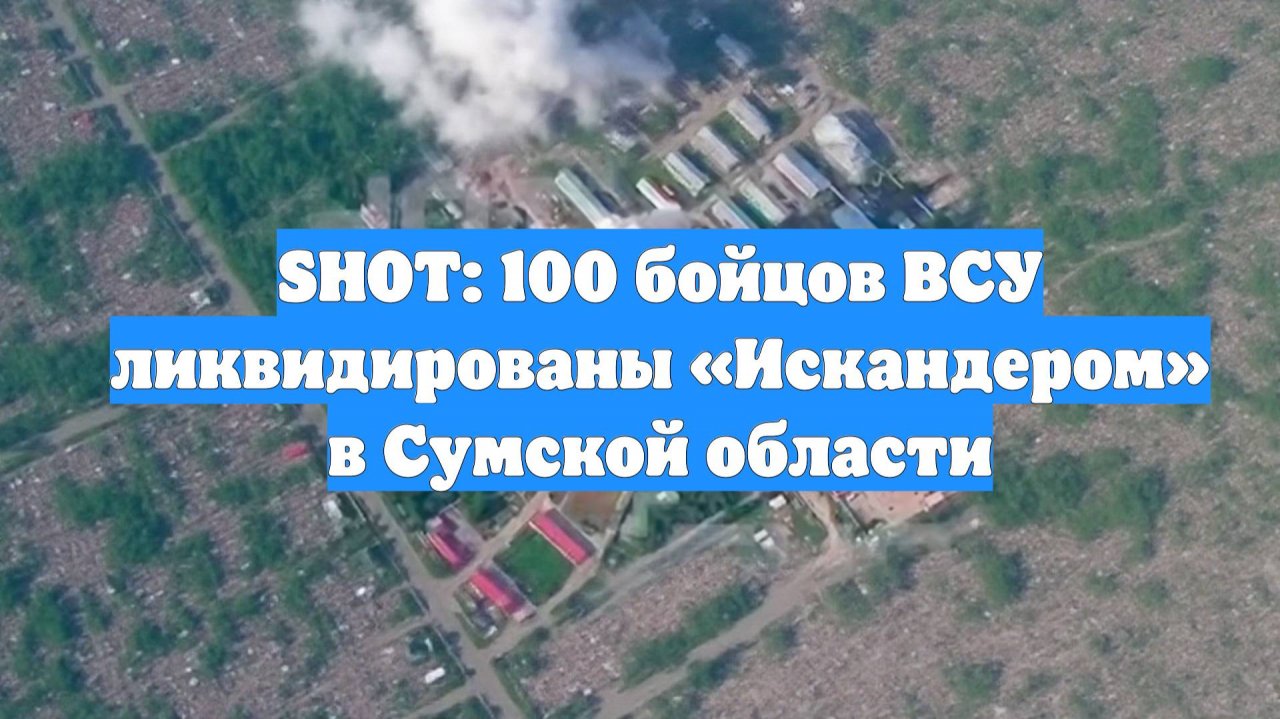 SHOT: 100 бойцов ВСУ ликвидированы «Искандером» в Сумской области