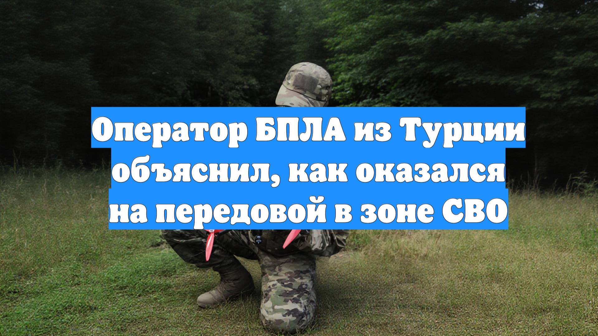 Оператор БПЛА из Турции объяснил, как оказался на передовой в зоне СВО