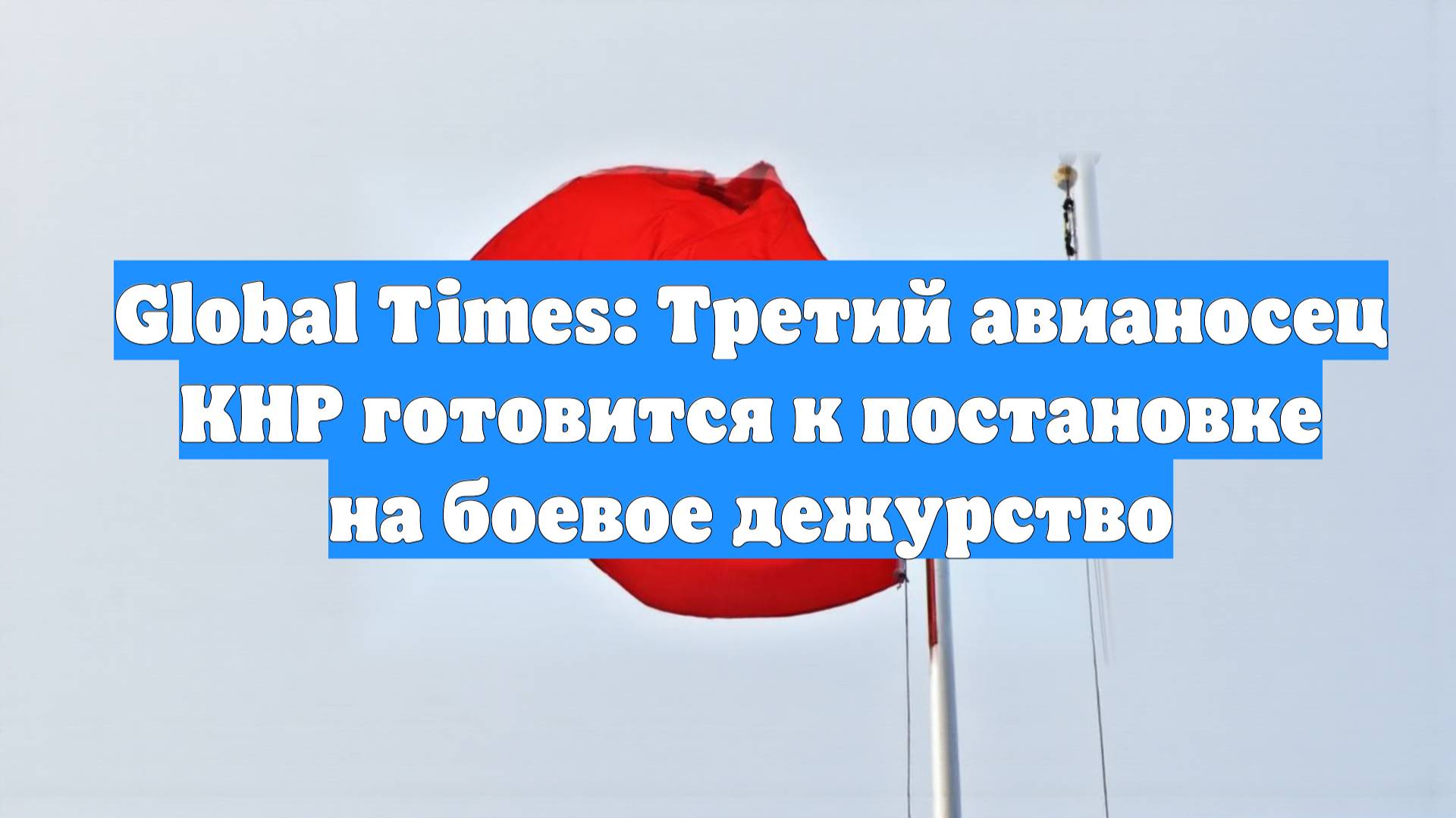 Global Times: Третий авианосец КНР готовится к постановке на боевое дежурство