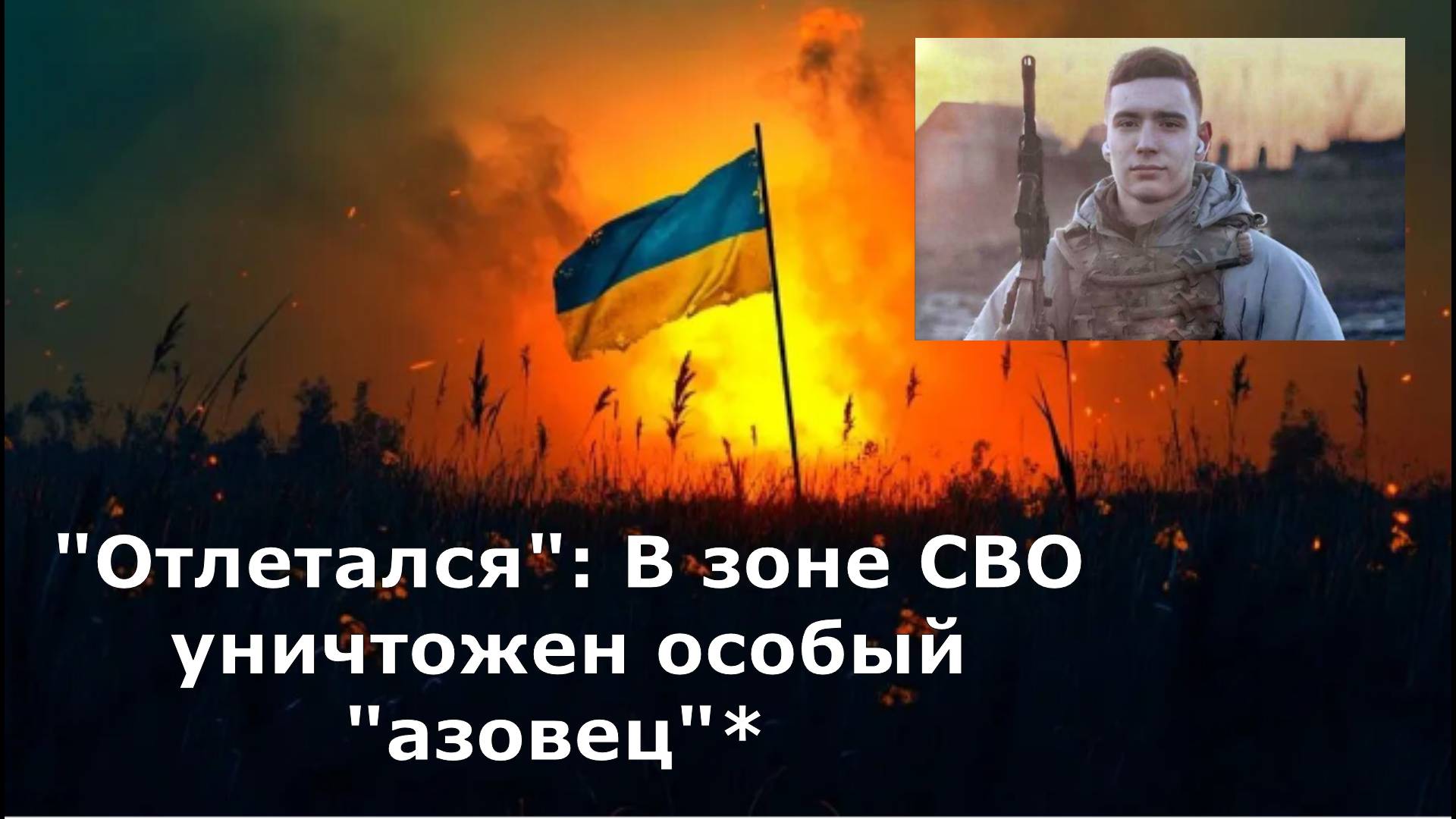 "Отлетался": В зоне СВО уничтожен особый "азовец"* - из юного парня взрастили отпетого головореза