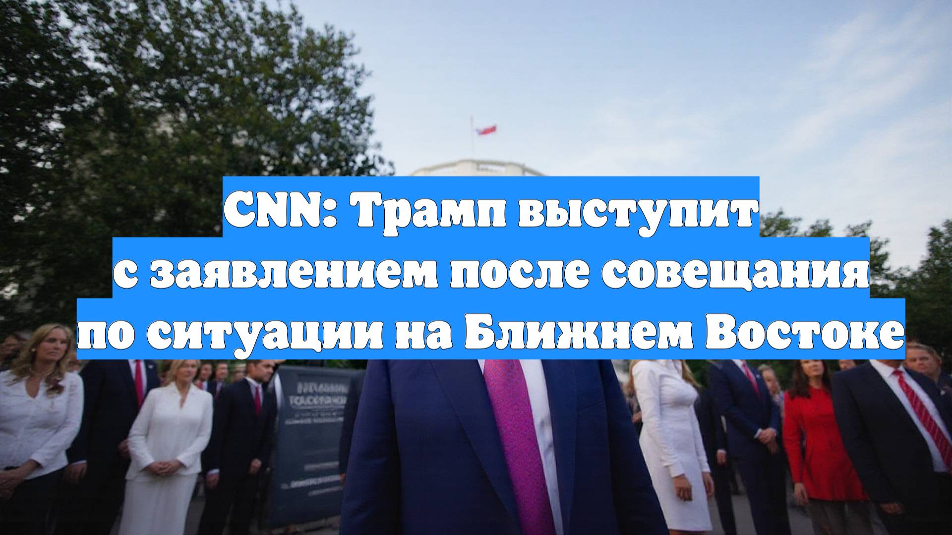 CNN: Трамп выступит с заявлением после совещания по ситуации на Ближнем Востоке