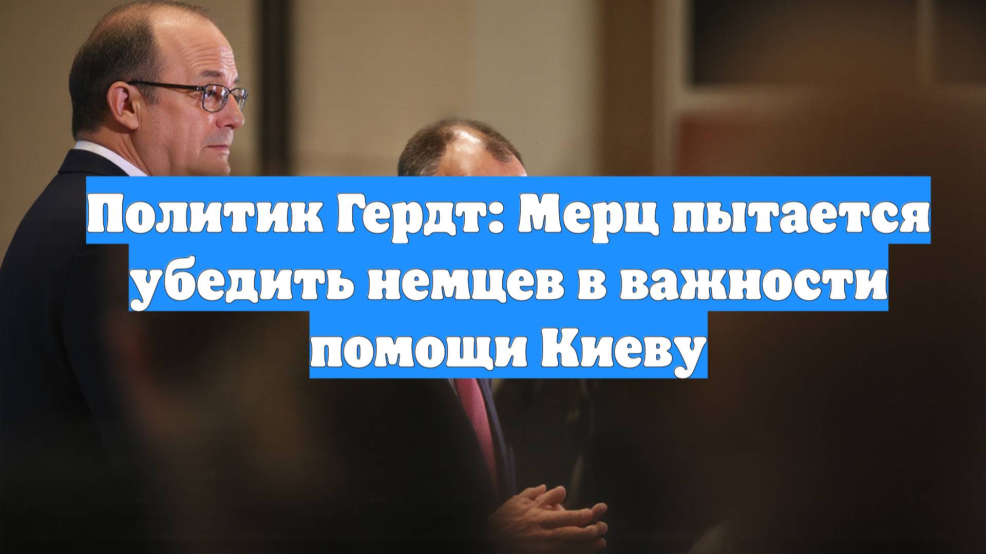 Политик Гердт: Мерц пытается убедить немцев в важности помощи Киеву