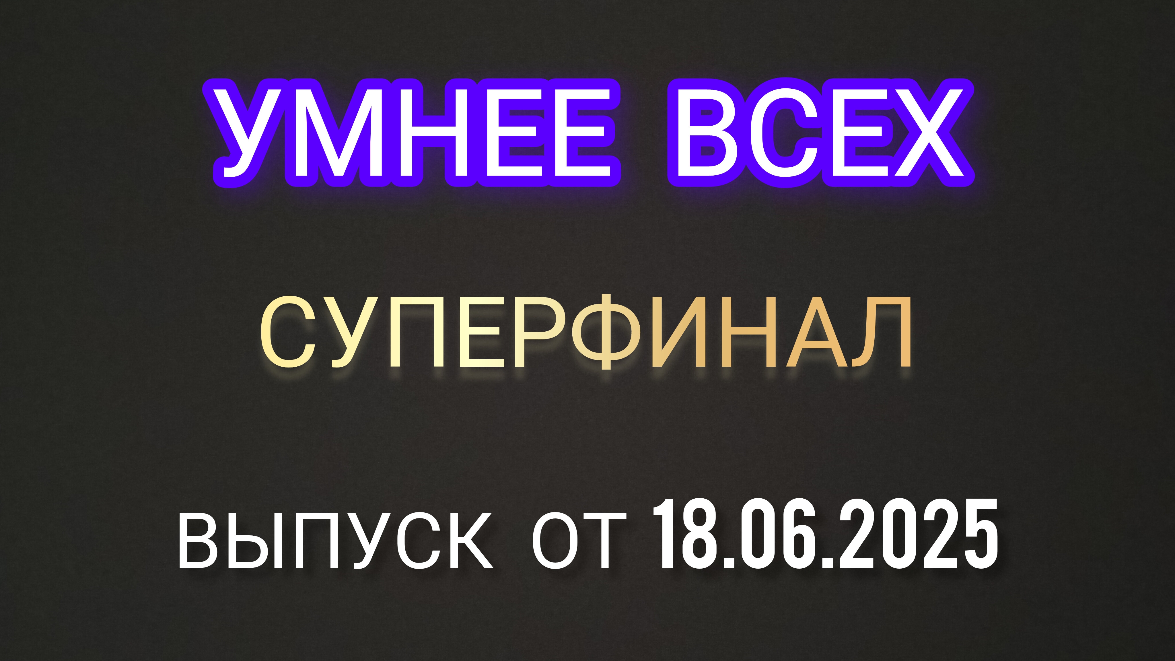 Умнее всех. 4 сезон, 13 выпуск. Суперфинал 18.06.2025