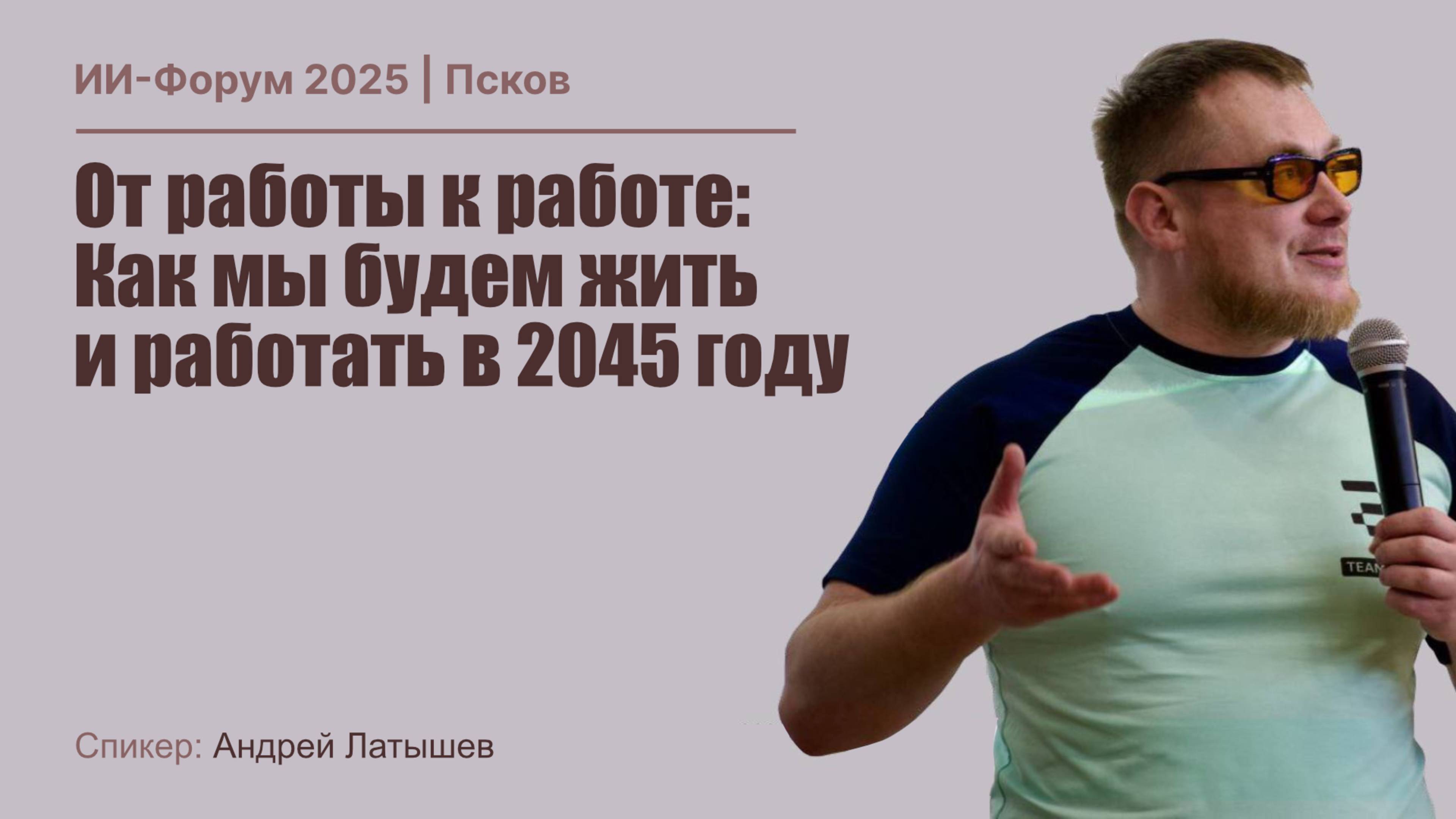 ИИ Форум 2025 | Андрей Латышев - От работы к работе: Как мы будем жить в 2045 году