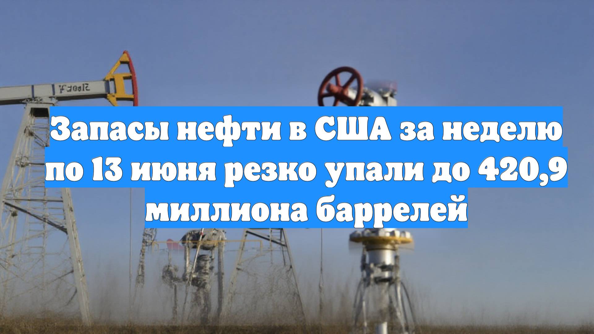 Запасы нефти в США за неделю по 13 июня резко упали до 420,9 миллиона баррелей