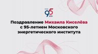 Поздравление Михаила Киселёва с 95-летием Московского энергетического института