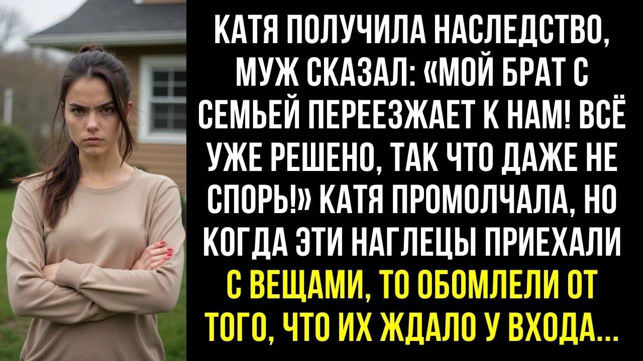 Катя получила наследство, муж сказал: Мой брат с семьей переезжает к нам!