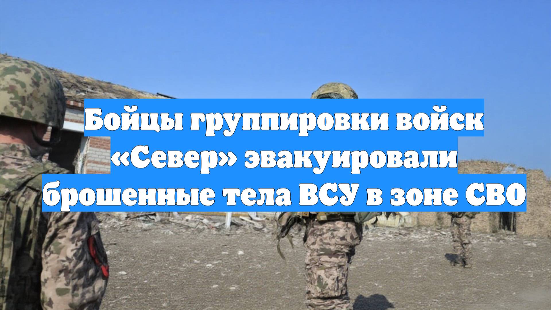 Бойцы группировки войск «Север» эвакуировали брошенные тела ВСУ в зоне СВО