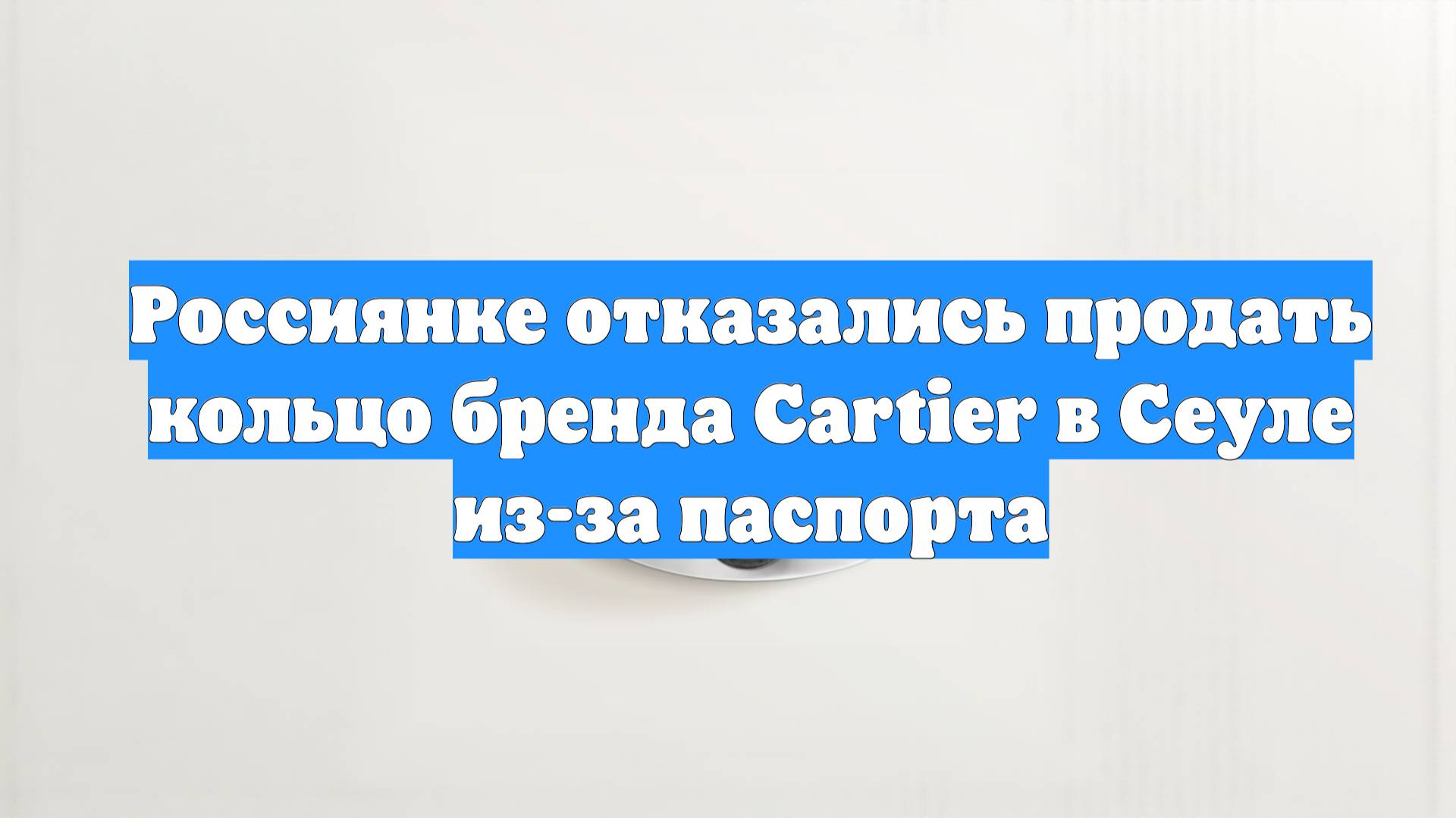 Россиянке отказались продать кольцо бренда Cartier в Сеуле из-за паспорта