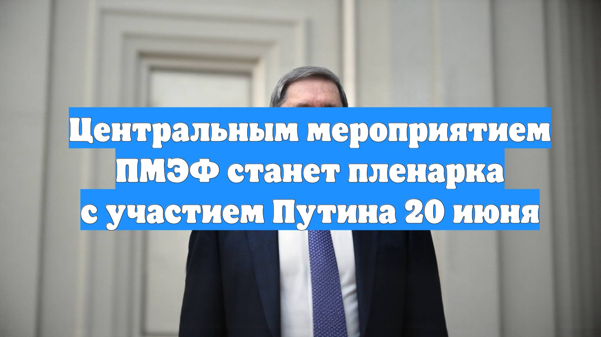 Центральным мероприятием ПМЭФ станет пленарка с участием Путина 20 июня