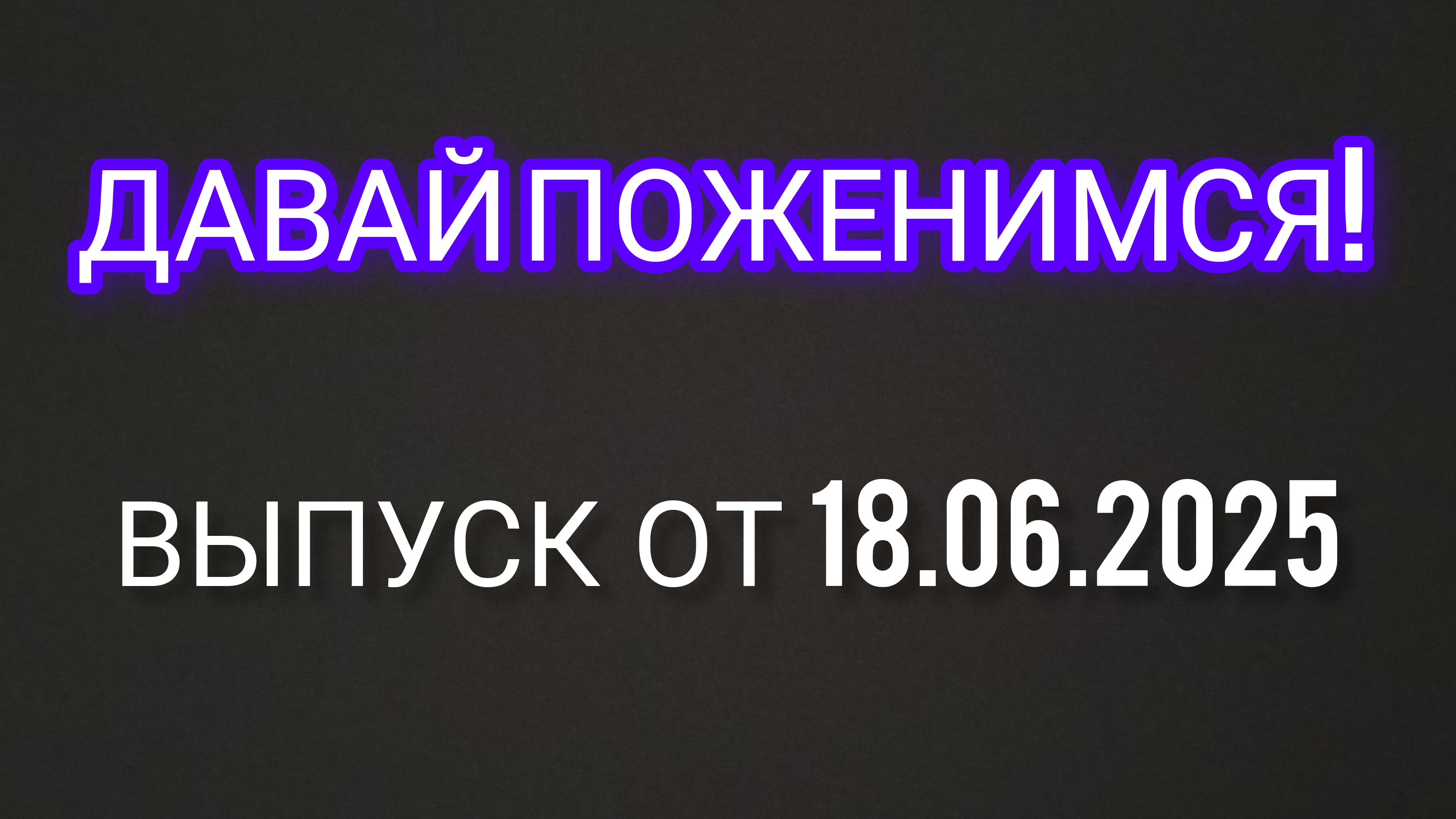 Давай Поженимся! Выпуск от 18.06.2025. Смотреть Онлайн