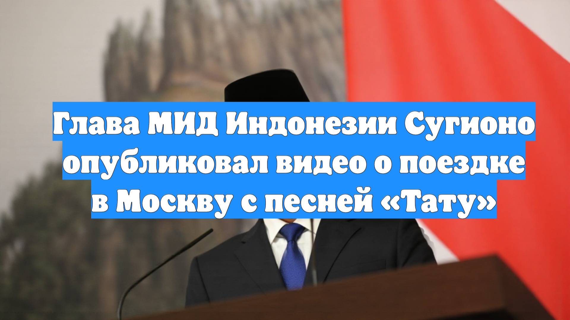 Глава МИД Индонезии Сугионо опубликовал видео о поездке в Москву с песней «Тату»