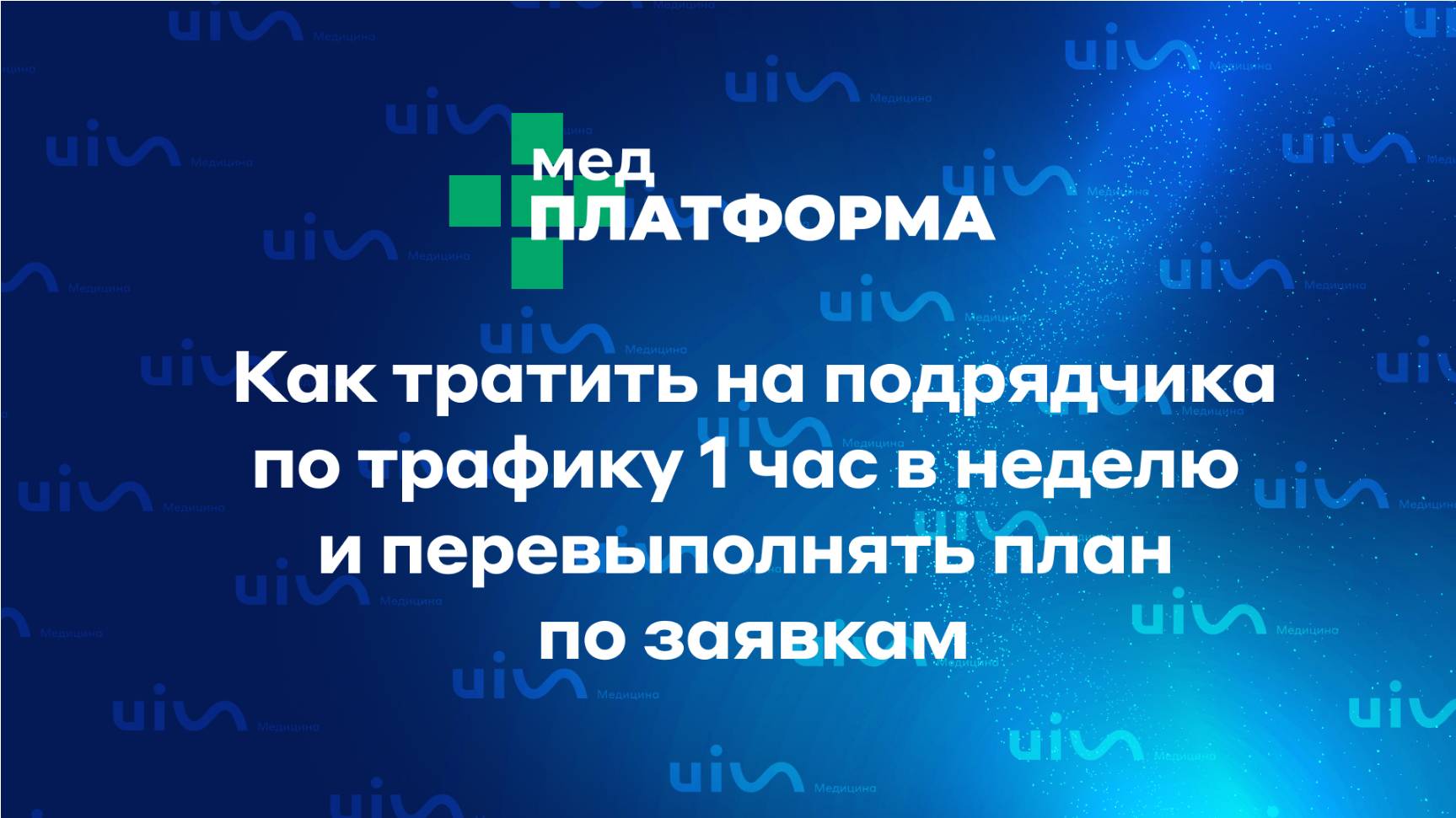 Как тратить на подрядчика по трафику 1 час в неделю и перевыполнять план по заявкам. МЕДПЛАТФОРМА