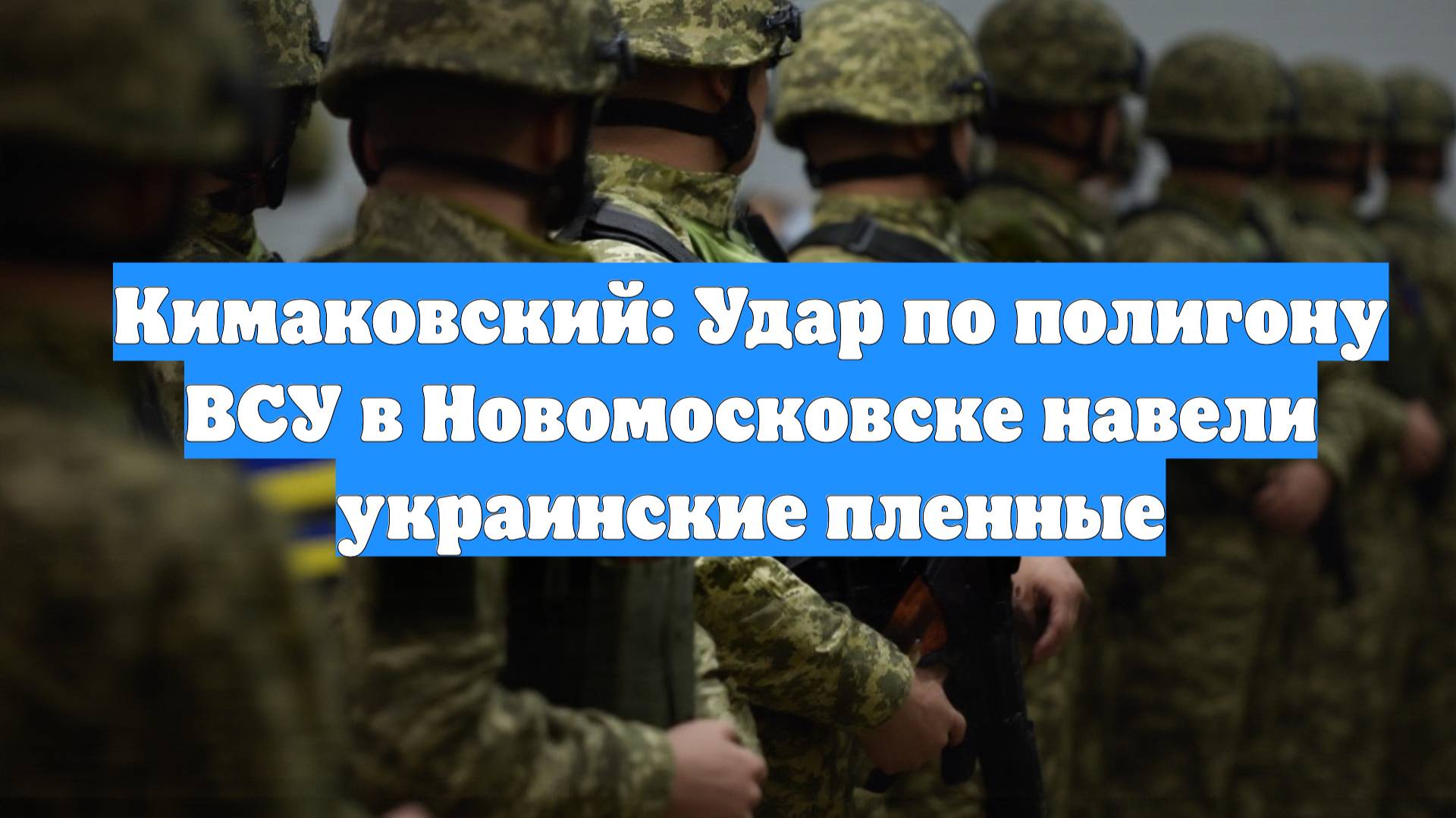 Кимаковский: Удар по полигону ВСУ в Новомосковске навели украинские пленные