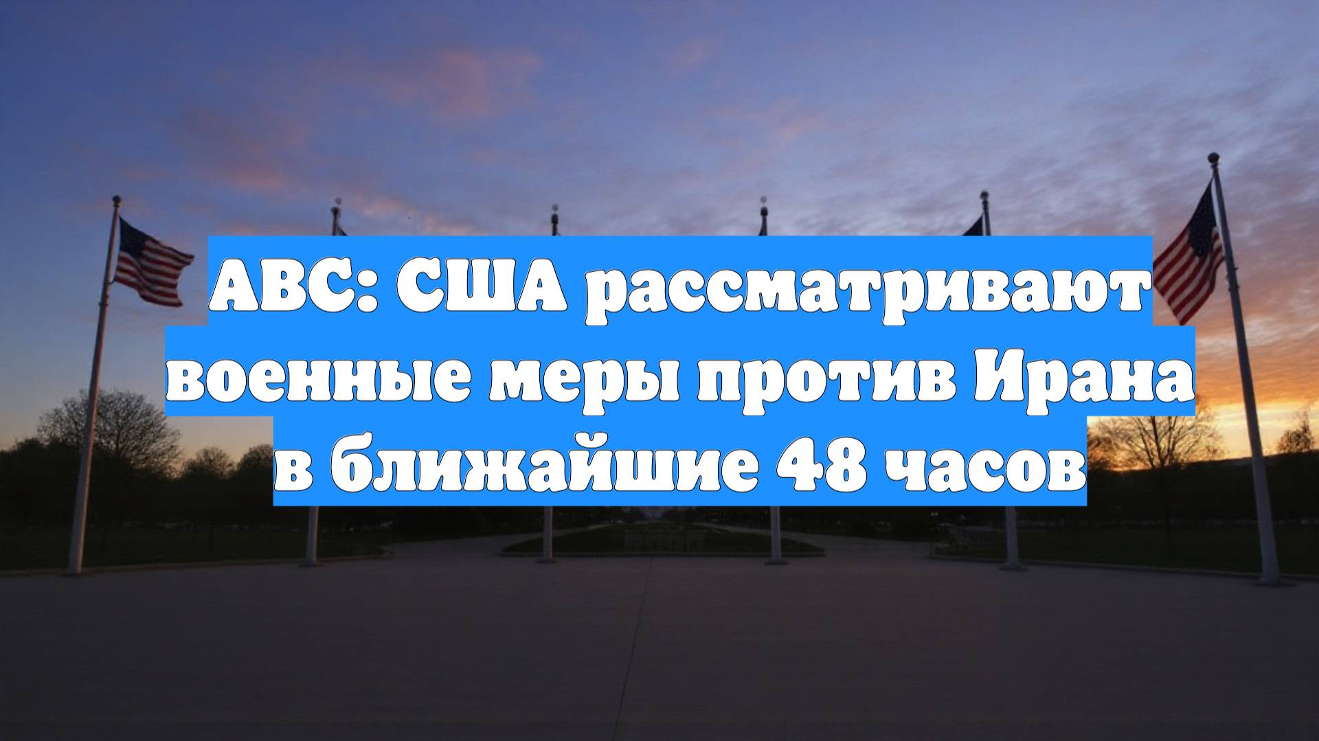 ABC: США рассматривают военные меры против Ирана в ближайшие 48 часов
