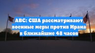 ABC: США рассматривают военные меры против Ирана в ближайшие 48 часов