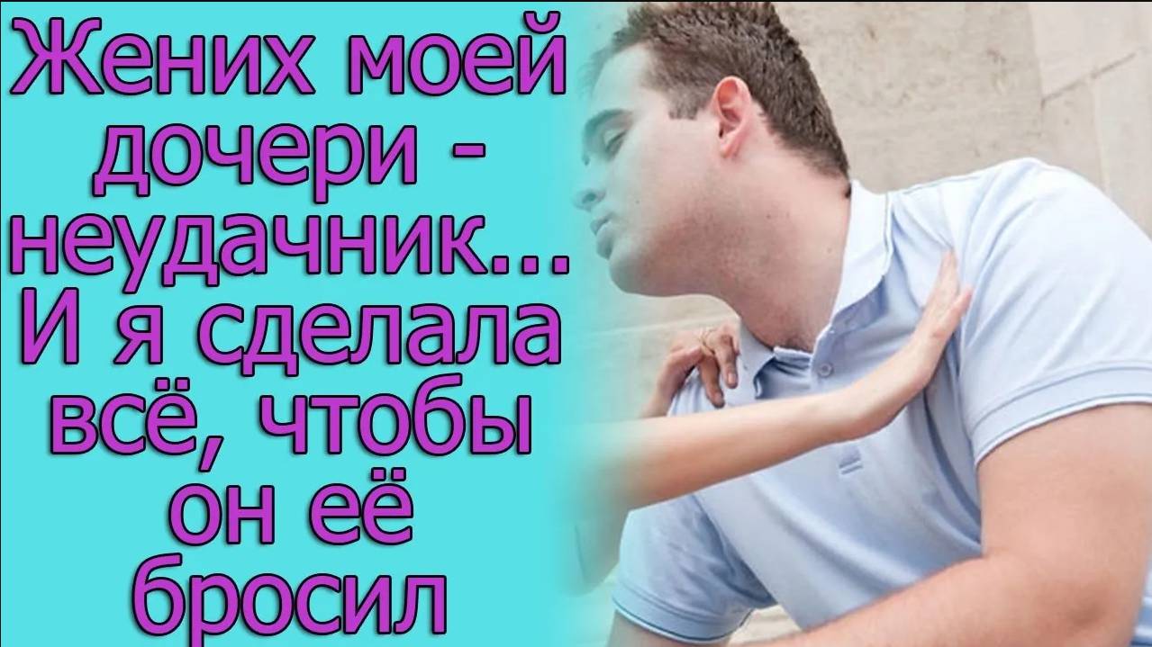 Жених моей дочери – неудачник… И я сделала все, чтобы он ее бросил. Истории из жизни