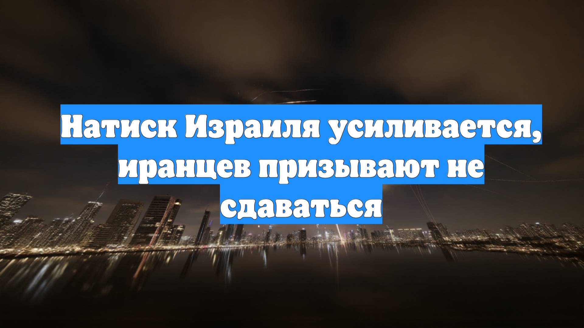 Натиск Израиля усиливается, иранцев призывают не сдаваться