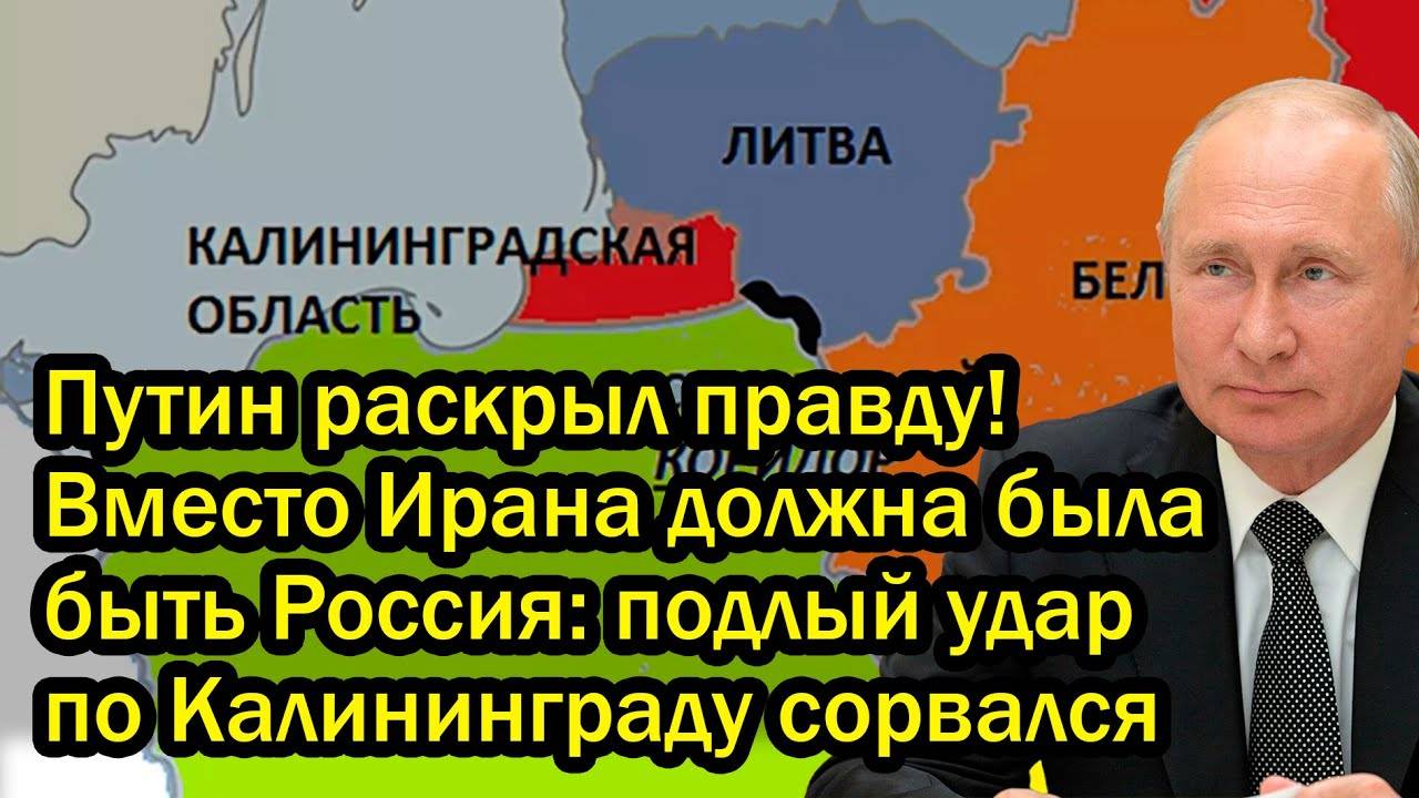 Путин раскрыл правду! Вместо Ирана должна была быть Россия: подлый удар по Калининграду сорвался