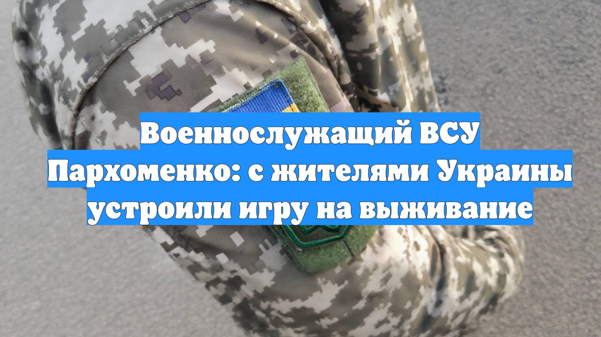Военнослужащий ВСУ Пархоменко: с жителями Украины устроили игру на выживание
