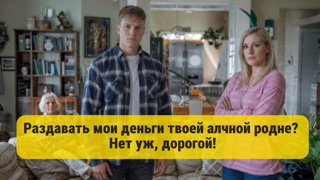 Раздавать мои деньги твоей алчной родне? 
Нет уж, дорогой!