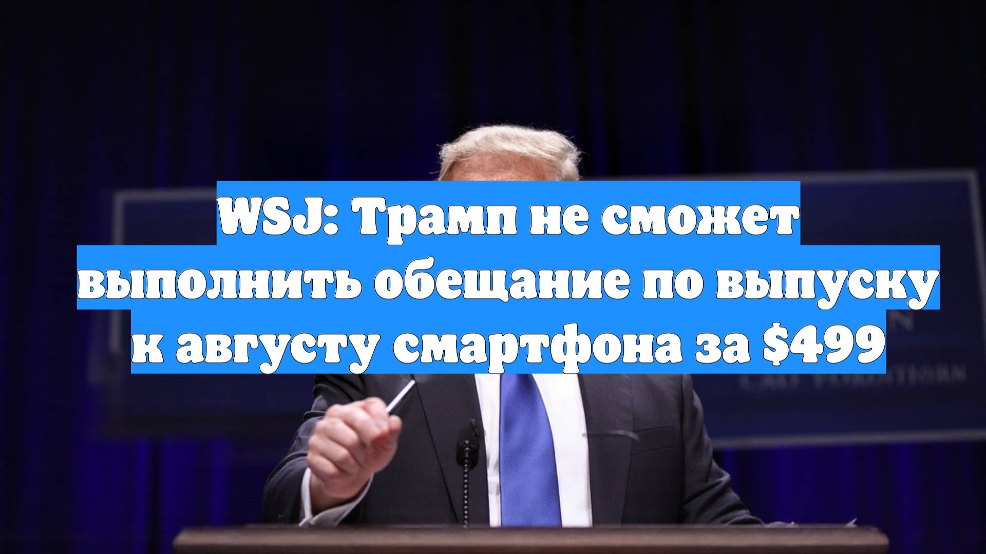 WSJ: Трамп не сможет выполнить обещание по выпуску к августу смартфона за $499