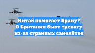Китай помогает Ирану? В Британии бьют тревогу из-за странных самолётов