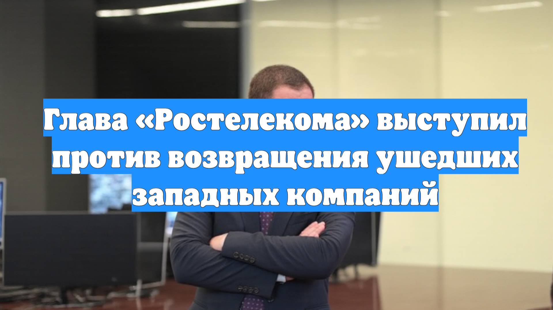 Глава «Ростелекома» выступил против возвращения ушедших западных компаний