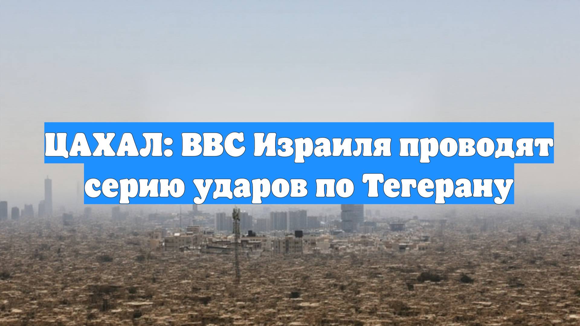 ЦАХАЛ: ВВС Израиля проводят серию ударов по Тегерану