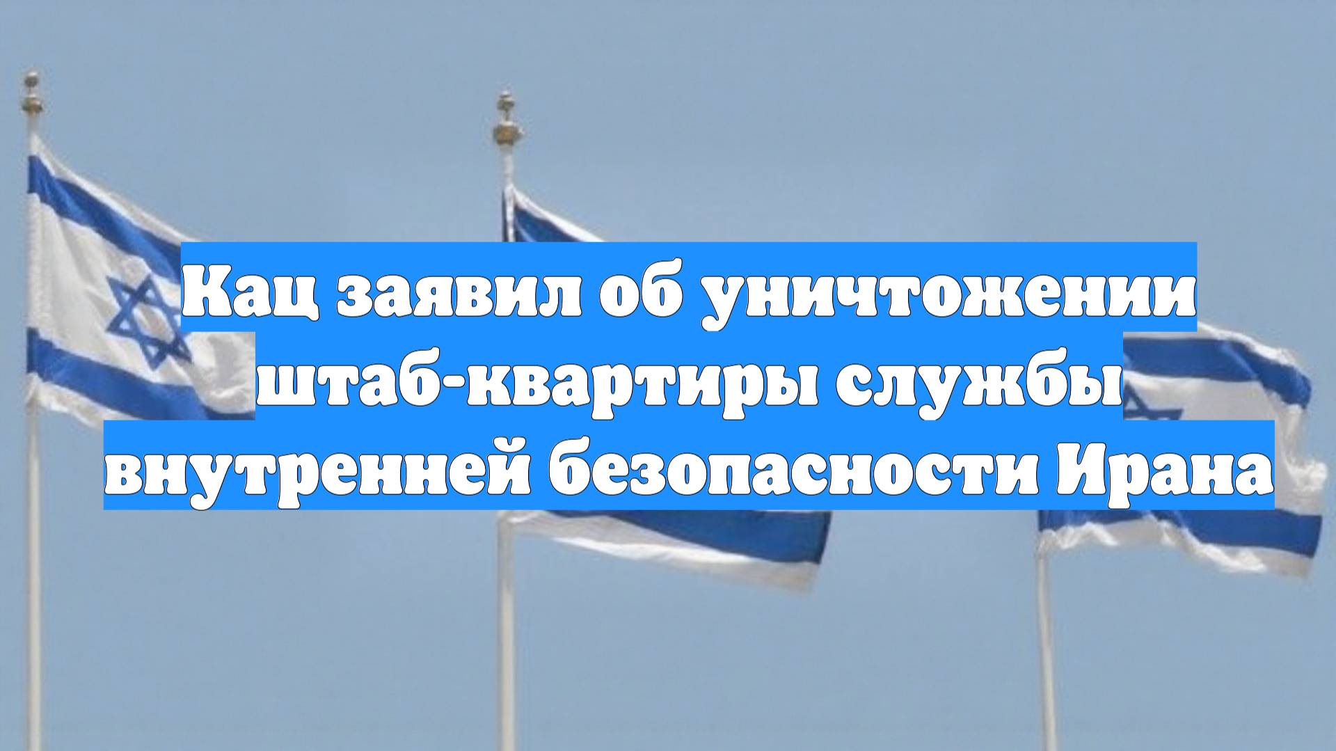 Кац заявил об уничтожении штаб-квартиры службы внутренней безопасности Ирана