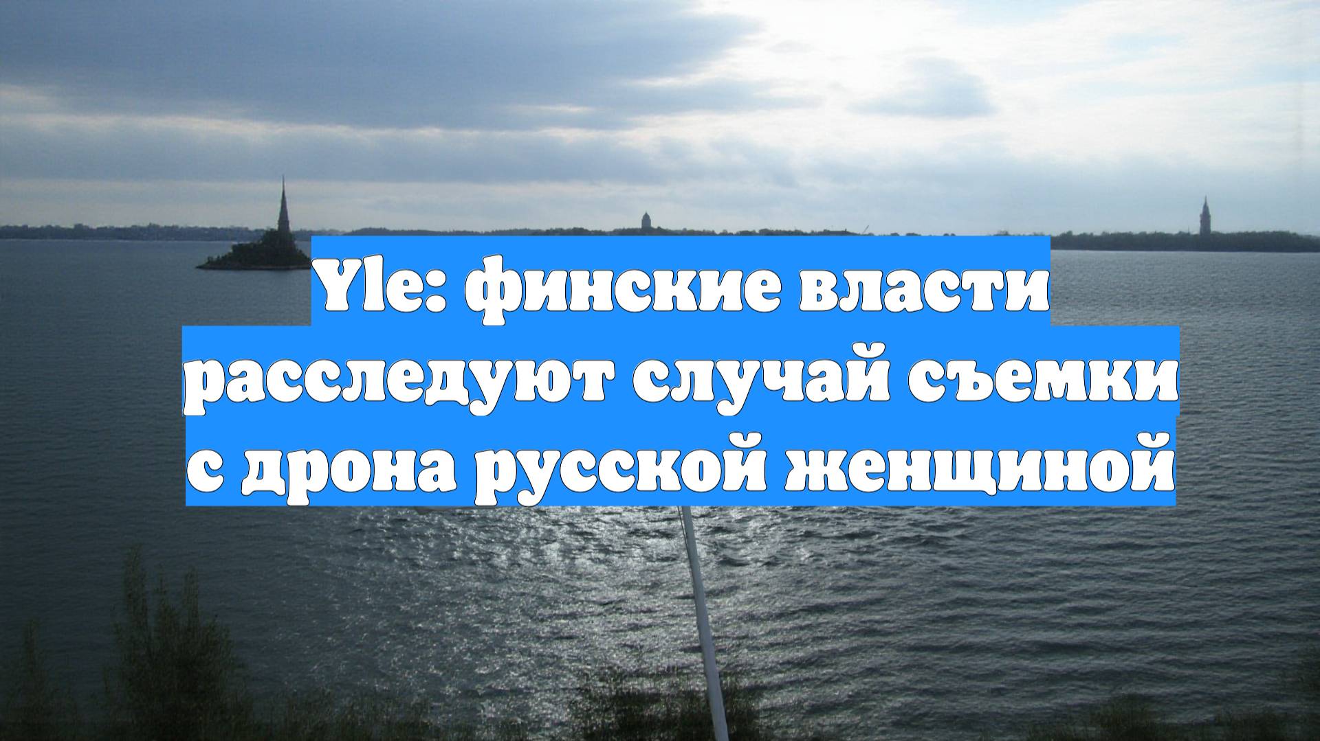 Yle: финские власти расследуют случай съемки с дрона русской женщиной