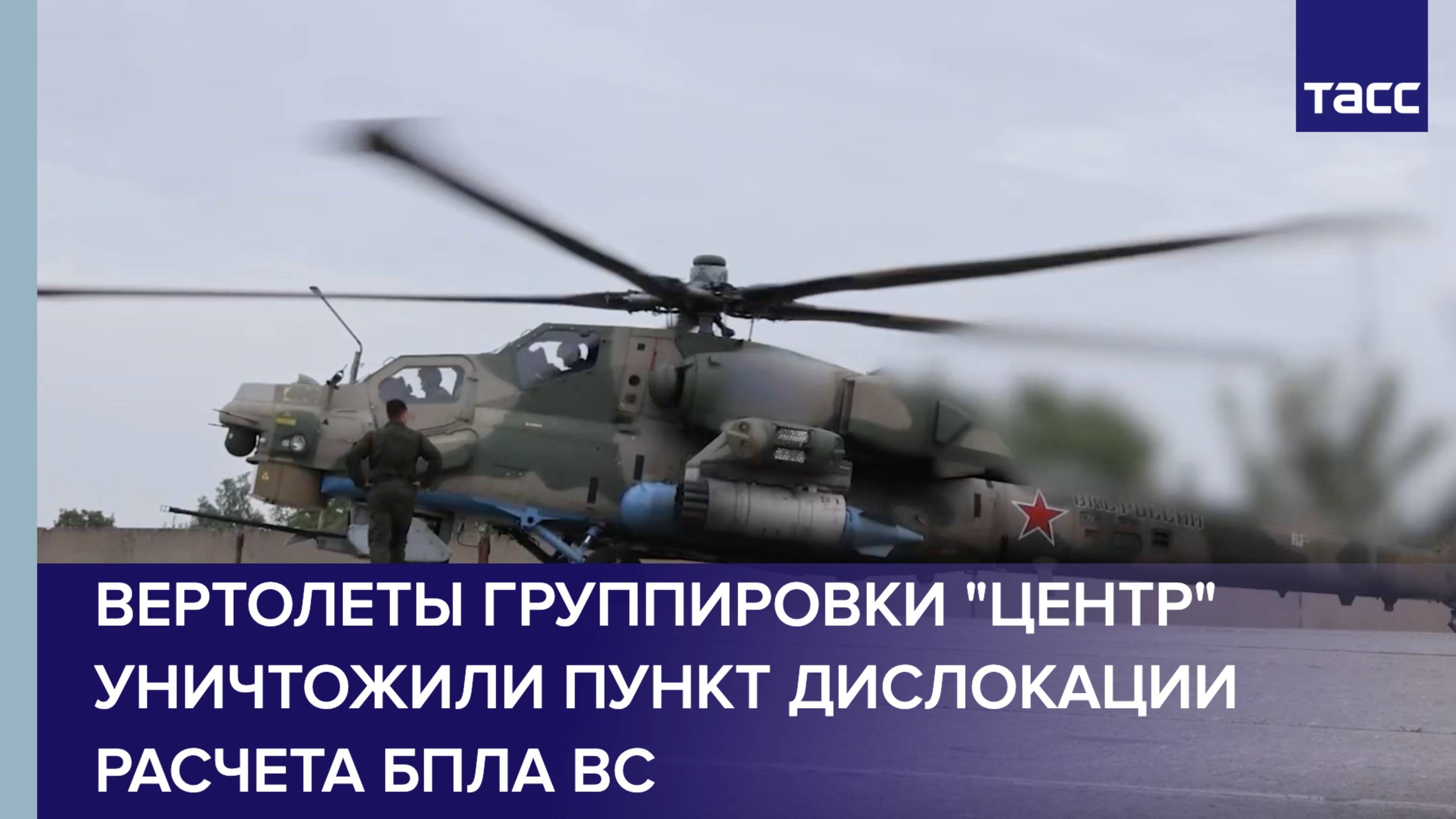 Вертолеты группировки "Центр" уничтожили пункт дислокации расчета БПЛА ВС
