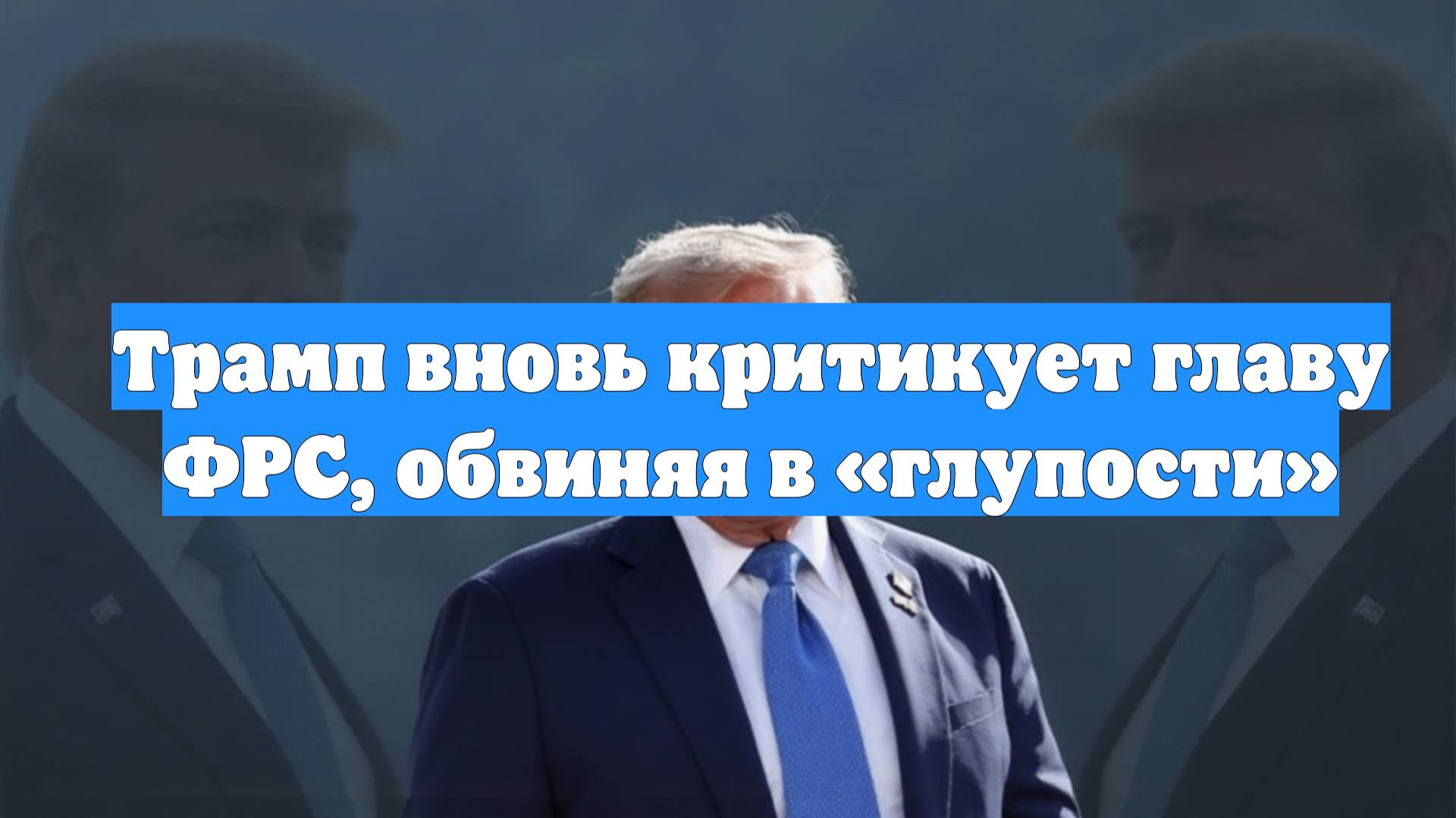Трамп вновь критикует главу ФРС, обвиняя в «глупости»