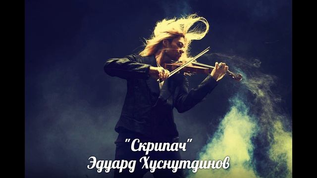 _Скрипач_ - Эдуард Хуснутдинов ДУШЕВНАЯ ПЕСНЯ.ХИТ!!!