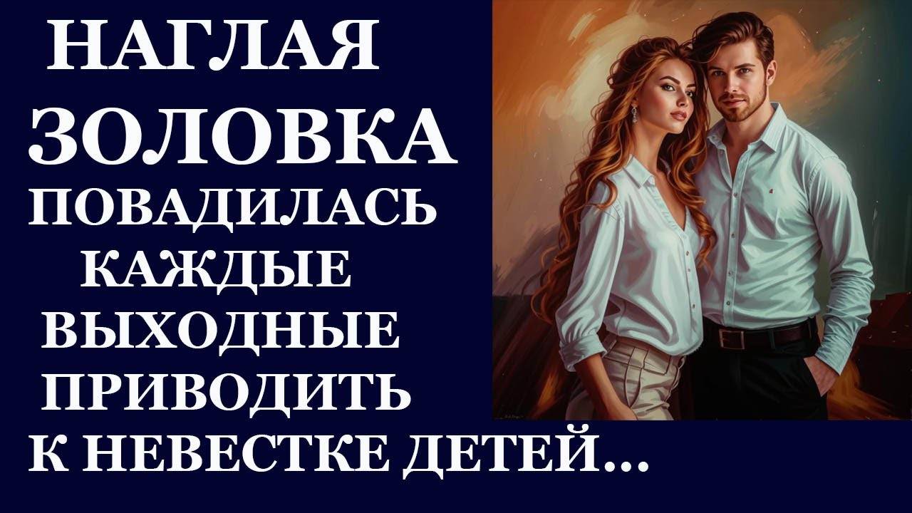Истории из  жизни Наглая золовка повадилась каждые выходные  приводить к невестке   Аудио рассказы