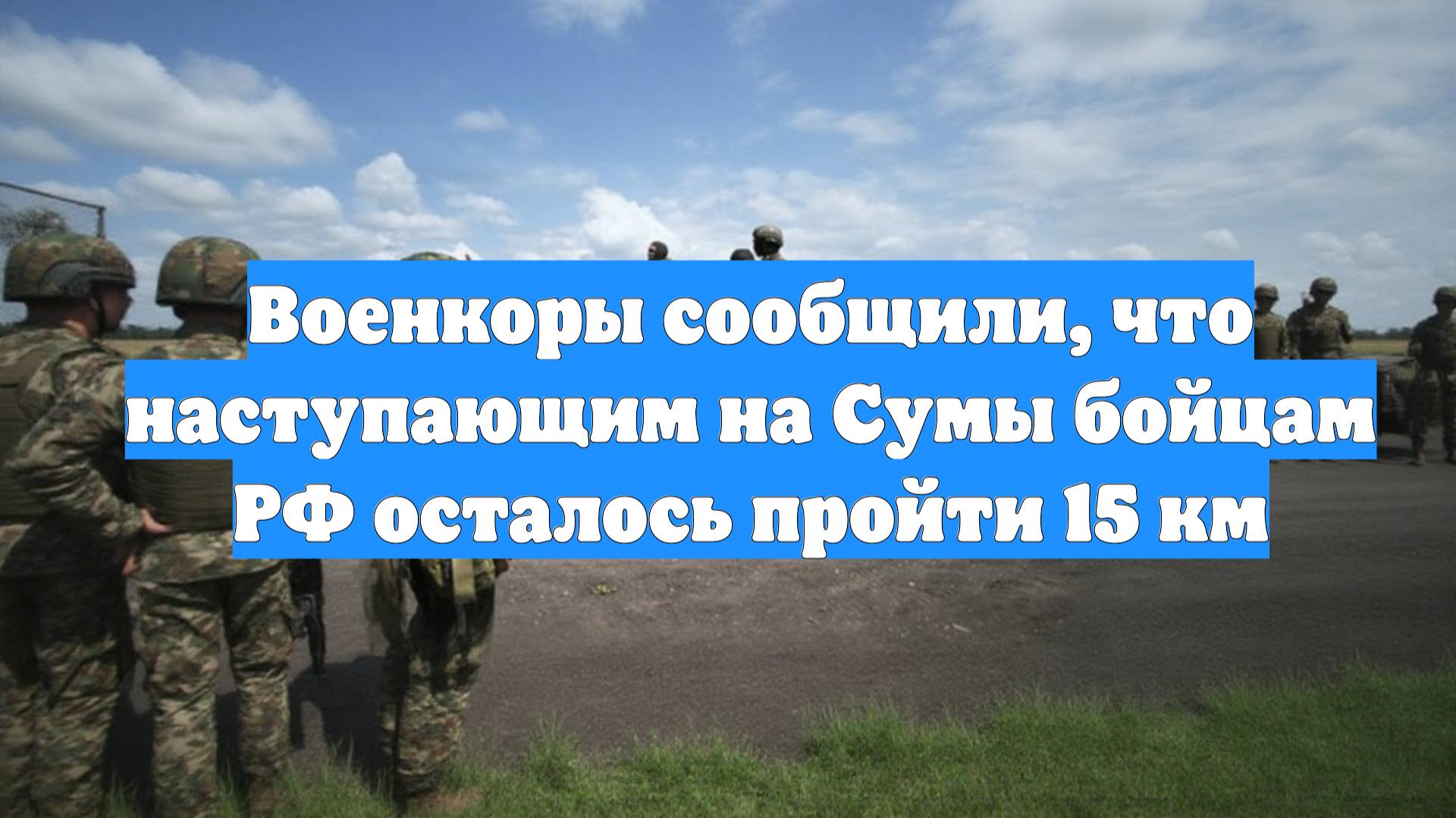 Военкоры сообщили, что наступающим на Сумы бойцам РФ осталось пройти 15 км