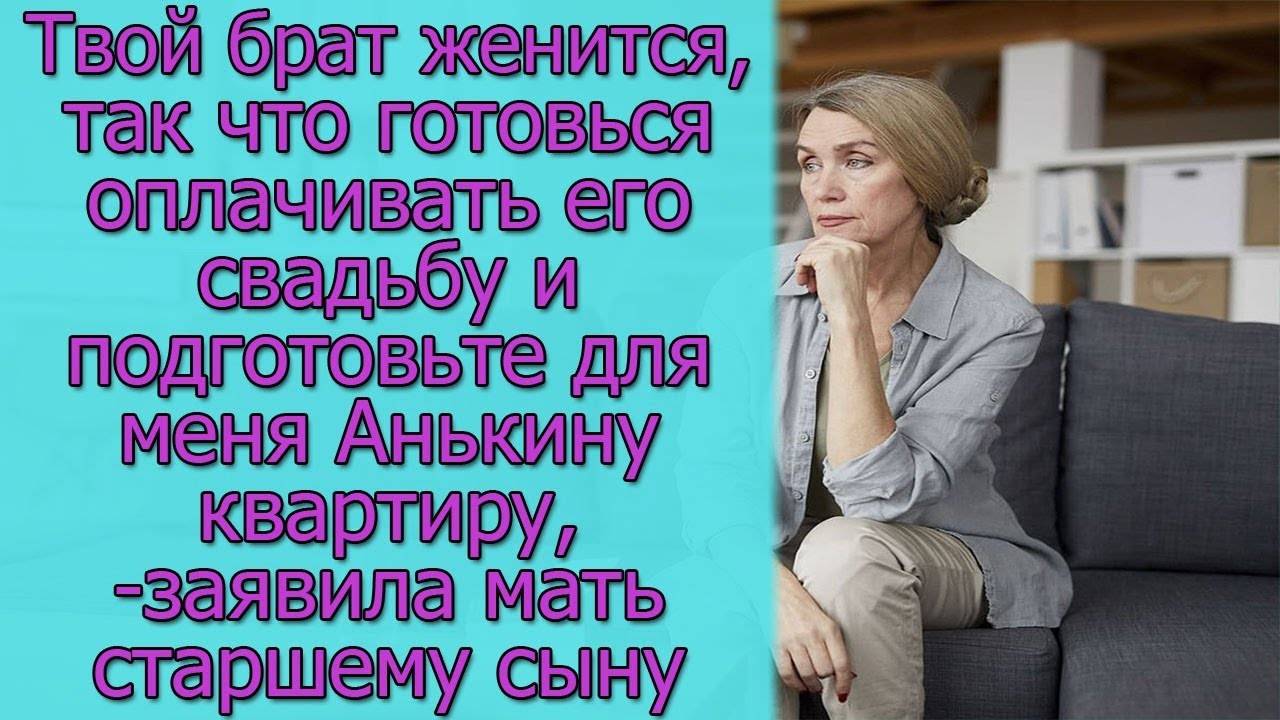 Твой брат женится, так что готовьтесь оплачивать его свадьбу ,- заявила мать старшему сыну
