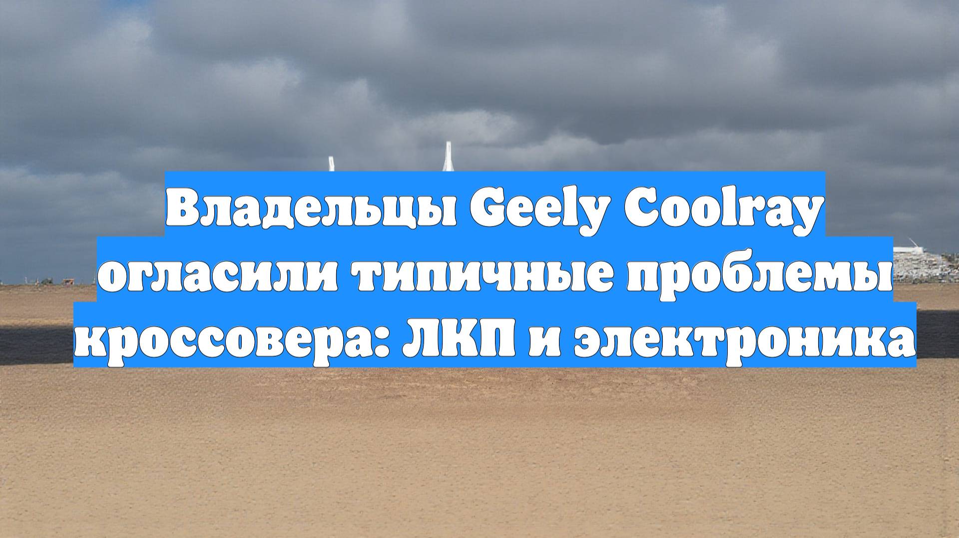 Владельцы Geely Coolray огласили типичные проблемы кроссовера: ЛКП и электроника