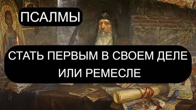 СТАТЬ ПЕРВЫМ В СВОЕМ ДЕЛЕ И РЕМЕСЛЕ. ПСАЛОМ 30, ПСАЛОМ 18, ПСАЛОМ 84, ПСАЛОМ 127.
