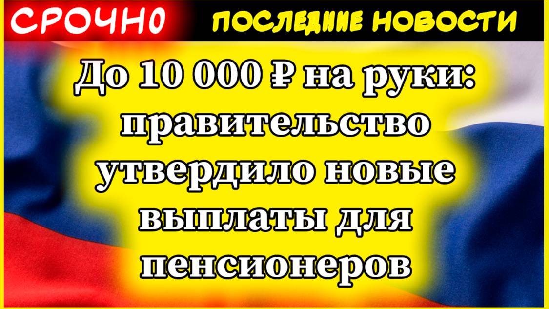 Пенсии 2025. До 10 000 ₽ на руки: правительство утвердило новые выплаты для пенсионеров