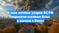 В ходе ночных ударов ВС РФ поразили военные базы и заводы в Киеве