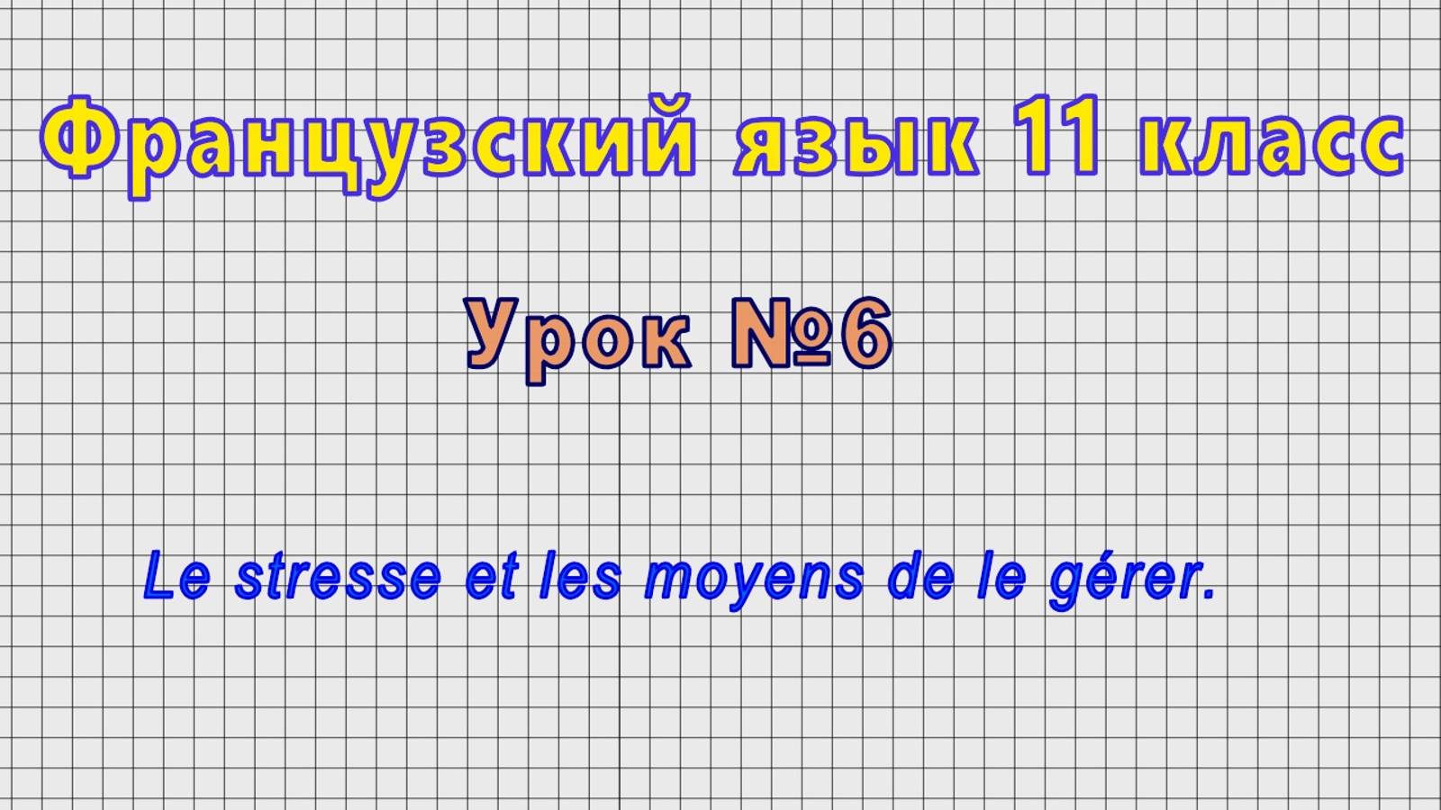 Французский язык 11 класс (Урок№6 - Le stresse et les moyens de le gerer.)