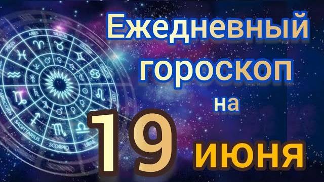 ежедневный гороскоп на 19 июня самый точный гороскоп