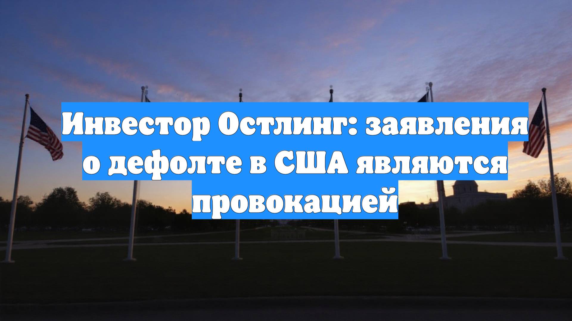 Инвестор Остлинг: заявления о дефолте в США являются провокацией