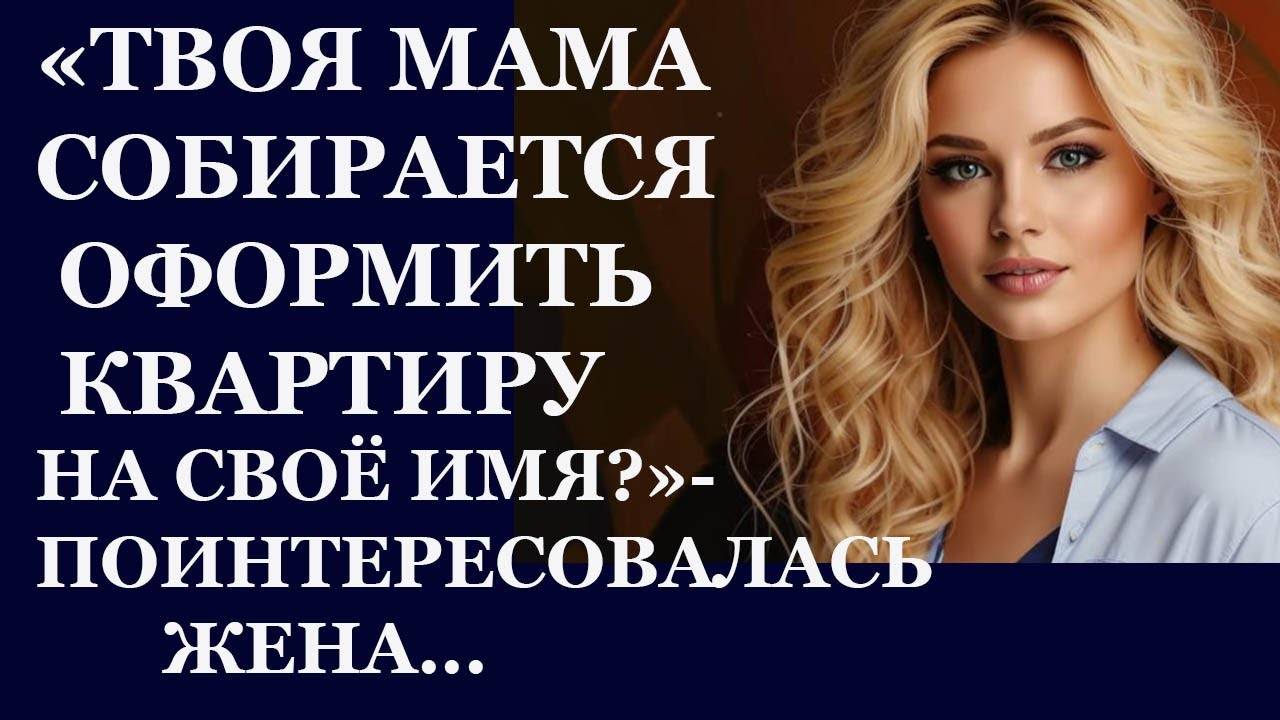 Истории из  жизни. Твоя мама собирается оформить квартиру на себя Аудио рассказы,  Жизненные истории