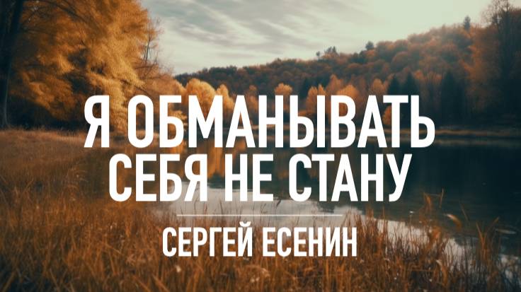Я Обманывать Себя Не Стану ... Сергей ЕСЕНИН