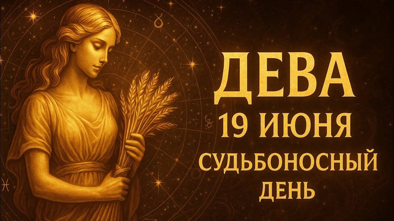 Дева. 19 июня. Гороскоп, который меняет всё любовь, работа, финансы, отношения, здоровье